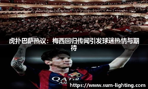 虎扑巴萨热议：梅西回归传闻引发球迷热情与期待